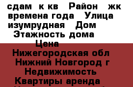 сдам 1к кв › Район ­ жк времена года › Улица ­ изумрудная › Дом ­ 51 › Этажность дома ­ 3 › Цена ­ 8 000 - Нижегородская обл., Нижний Новгород г. Недвижимость » Квартиры аренда   . Нижегородская обл.